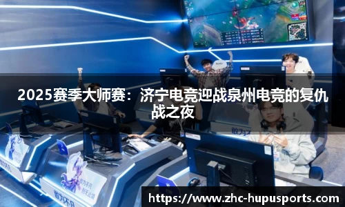 2025赛季大师赛：济宁电竞迎战泉州电竞的复仇战之夜